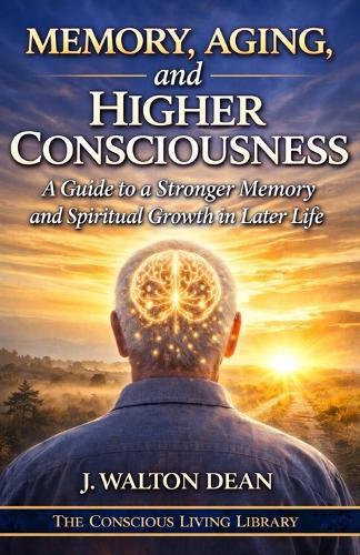 Memory, Aging, and Higher Consciousness: A Guide to a Stronger Memory and Spiritual Growth in Later Life