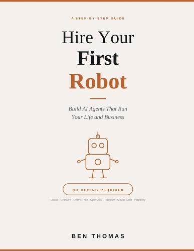 Hire Your First Robot: Build AI Agents That Run Your Life And Business