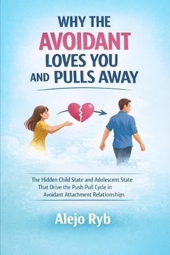 Why the Avoidant Loves You and Pulls Away: The Hidden Child State and Adolescent State That Drive The Push/ Pull Cycle in Avoidant Attachment Relationships