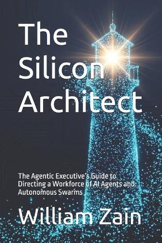 The Silicon Architect: The Agentic Executive's Guide to Directing a Workforce of AI Agents and Autonomous Swarms