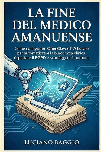 La Fine del Medico Amanuense: Come configurare OpenClaw e l'IA Locale per automatizzare la burocrazia clinica, rispettare il RGPD e sconfiggere il burnout.