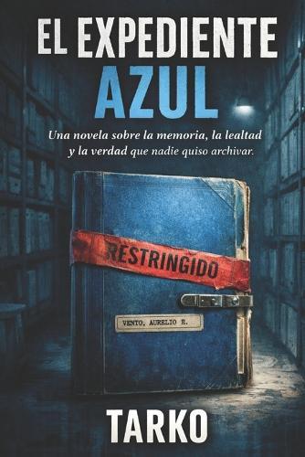 El Expediente Azul: Una novela sobre la memoria, la lealtad y la verdad que nadie quiso archivar