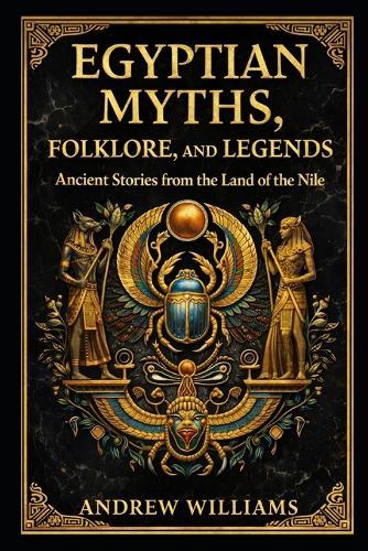 Egyptian Myths, Folklore, and Legends: Ancient Stories from the Land of the Nile
