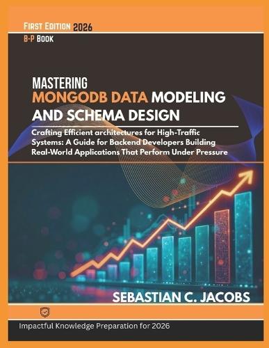 Mastering Mongod Data Modeling and Schema Design: Cratting Efficient architectures for High-Traffic Systems: A Guide for Backend Developers Building Real-World Applications That Perform Under Pressure