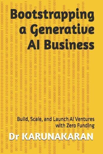 Bootstrapping a Generative AI Business: Build, Scale, and Launch AI Ventures with Zero Funding