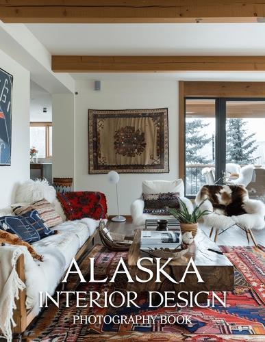 Alaska Interior Design Photography Book: A Visual Journey Through Rustic Elegance And Alaskan Home Design