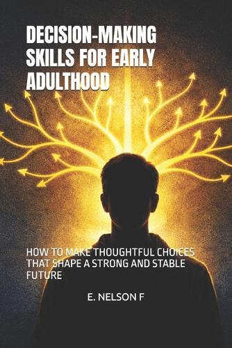 Decision-Making Skills for Early Adulthood: How to Make Thoughtful Choices That Shape a Strong and Stable Future