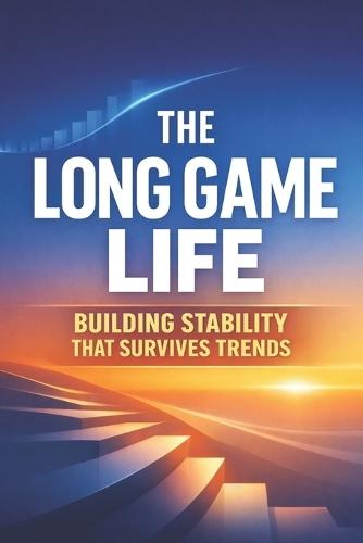 The Long-Game Life: Building Stability That Survives Trends