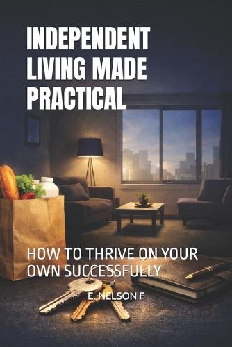 Independent Living Made Practical: How to Thrive on Your Own Successfully