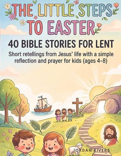 The Little Steps to Easter: 40 Bible Stories for Lent, short retellings from Jesus' life with a simple reflection and prayer for kids (ages 4-8)