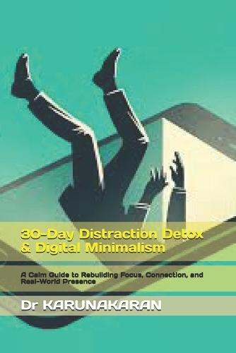 30-Day Distraction Detox & Digital Minimalism: A Calm Guide to Rebuilding Focus, Connection, and Real-World Presence