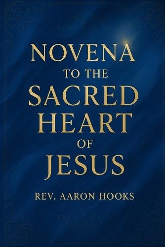 Novena to the Sacred Heart of Jesus: 9 Days of Powerful Prayer for Divine Mercy, Healing, Protection, and Family Restoration