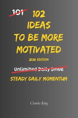 102 Ideas To Be More Motivated: No Hype Promises. No Impossible Standards. Simple Everyday Ideas to Build Motivation, Increase Energy, Stay Focused, and Take Consistent Action
