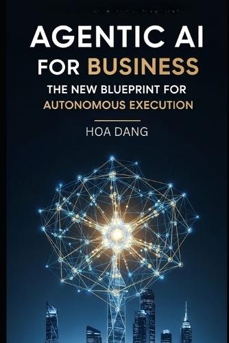 Agentic AI for Business: The New Blueprint for Autonomous Execution