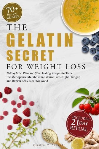 The Gelatin Secret for Weight Loss: 21-Day Meal Plan and 70+ Healing Recipes to Tame the Menopause Metabolism, Silence Late-Night Hunger, and Banish Belly Bloat for Good