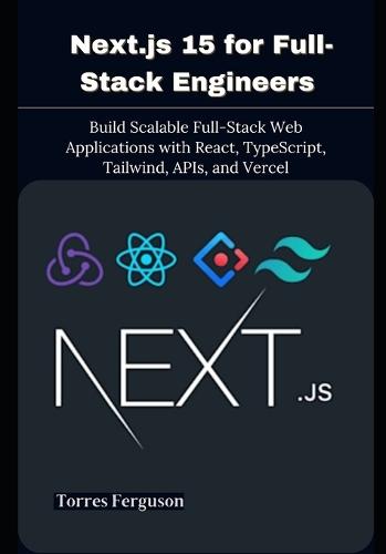 Next.js 15 for Full-Stack Engineers: Build Scalable Full-Stack Web Applications with React, TypeScript, Tailwind, APIs, and Vercel