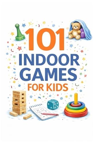 101 Indoor Games for Kids: Screen-Free, Easy & Low-Prep Games for Home, Rainy Days & Family Fun