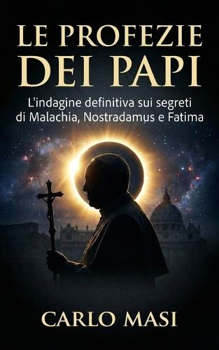 Le profezie dei papi: L'indagine definitiva sui segreti di Malachia, Nostradamus e Fatima
