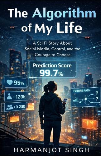 The Algorithm of My Life: A Sci Fi Story About Social Media, Control, and the Courage to Choose