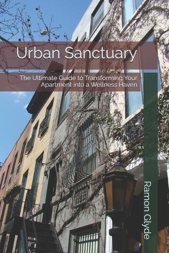 Urban Sanctuary: The Ultimate Guide to Transforming Your Apartment into a Wellness Haven