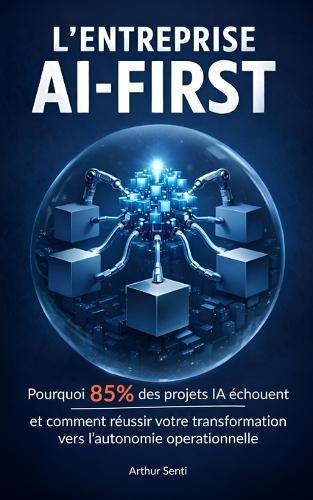 L'entreprise AI-First: Pourquoi 85% des projets IA échouent et comment réussir votre transformation vers l'autonomie opérationnelle