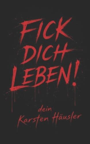 Fick dich Leben!: dein Karsten Häusler