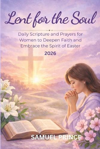 Lent for the Soul: Daily Scripture and Prayers for Women to Deepen Faith and Embrace the Spirit of Easter