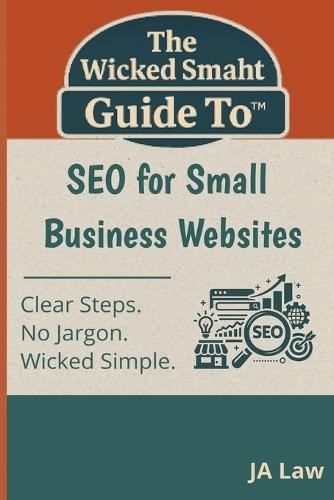 The Wicked Smaht Guide To - SEO for Small Business Websites: Step-by-Step Strategies to Increase Visibility, Traffic, and Sales