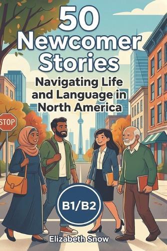 50 Newcomer Stories: Navigating Life and Language in North America: An ESL Graded Reader for B1/B2 Intermediate Learners: Build English Vocabulary and Cultural Confidence