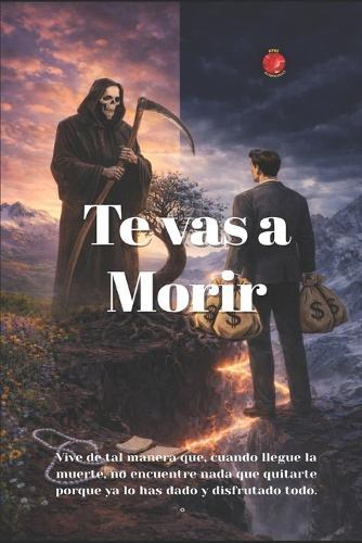 Te vas a Morir: Vive de tal manera que, cuando llegue la muerte, no encuentre nada que quitarte porque ya lo has dado y disfrutado todo.