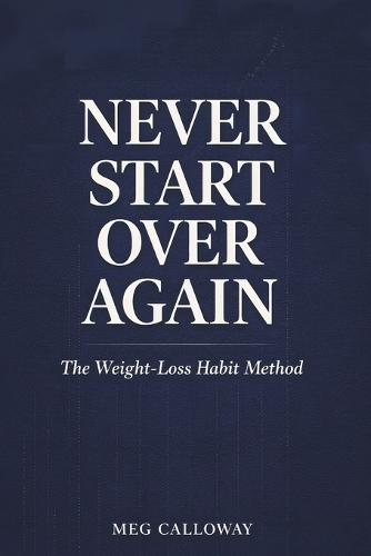 Never Start Over Again: Small Habits, Strong Identity, and the Science of Lasting Weight Loss