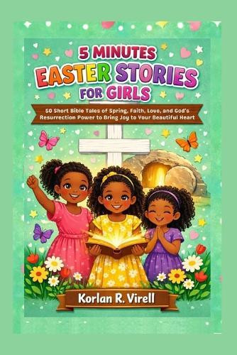 5 Minutes Easter Story for Girls: 50 Short Bible Tales of Spring, Faith, Love, and God's Resurrection Power to Bring Joy To Your Beautiful Heart
