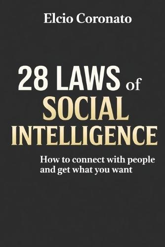 The 28 Laws of Social Intelligence: How to connect with people and get what you want