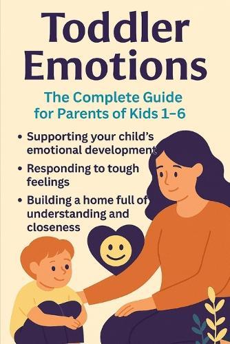 Emocje malucha: Kompletny przewodnik dla rodziców po zrozumieniu i wspieraniu wielkich uczuc (w wieku 1-4): Jak pomóc dziecku poruszac się po gniewie, strachu, frustracji i radości z milością i pewnością siebie