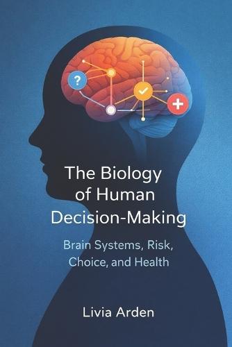 The Biology of Human Decision-Making: Brain Systems, Risk, Choice, and Health