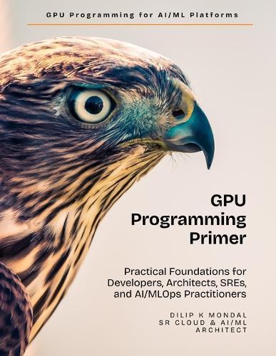 GPU Programming Primer: Practical Foundations for Developers, Architects, SREs, and AI & MLOps Practitioners