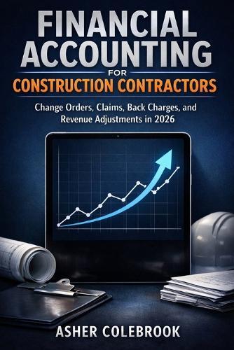 Financial Accounting for Construction Contractors: Change Orders, Claims, Back Charges, and Revenue Adjustments in 2026