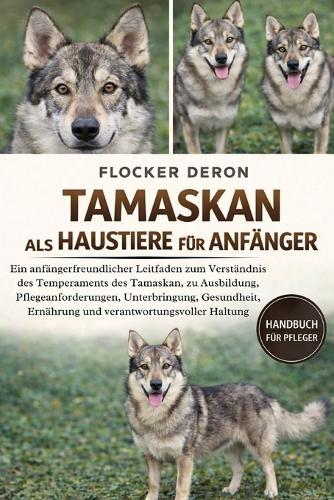 Tamaskan ALS Haustiere Für Anfänger: Ein anfängerfreundlicher Leitfaden zum Verständnis des Temperaments des Tamaskan, zu Ausbildung, Pflegeanforderungen, Unterbringung, Gesundheit, Ernährung und verantwortungsvoller Haltung