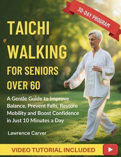 Tai Chi Walking For Seniors Over 60: A Gentle Guide to Improve Balance, Prevent Falls, Restore Mobility and Boost Confidence in Just 10 Minutes a Day