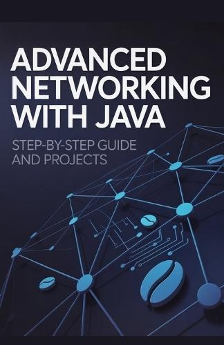 Advanced Networking with Java: Step-by-Step Guide and Projects