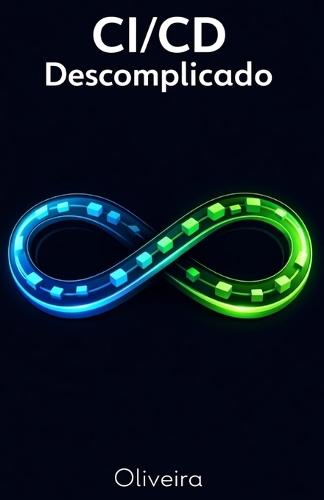 CI/CD Descomplicado: O Guia Prático para Automatizar Entregas de Software e Dominar DevOps