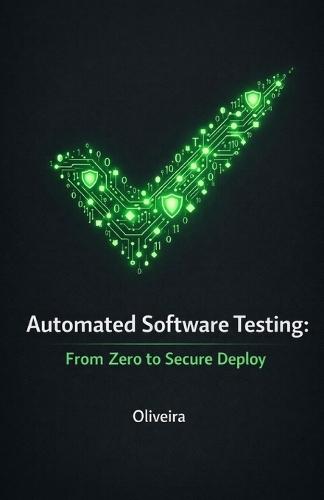 Automated Software Testing: From Zero to Secure Deploy: The Practical Guide to Mastering Jest, Cypress, TDD, and CI/CD to Eliminate Production Bugs and Boost Your Developer Career