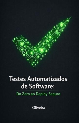 Testes Automatizados de Software: Do Zero ao Deploy Seguro: O Guia Prático para Dominar Jest, Cypress, TDD e CI/CD, Eliminar Bugs em Produção e Acelerar sua Carreira como Desenvolvedor