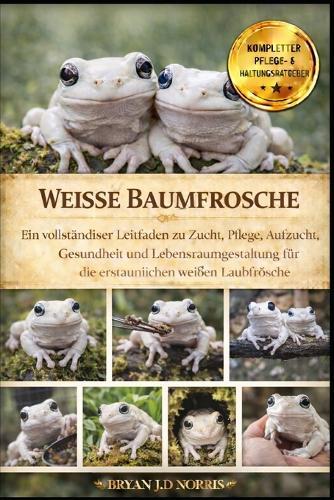 Weisse Baumfrosche: Ein vollständiger Leitfaden zu Zucht, Pflege, Aufzucht, Gesundheit und Lebensraumgestaltung für die erstaunlichen weißen Laubfrösche