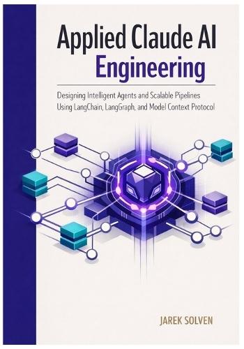 Applied Claude AI Engineering: Designing Intelligent Agents and Scalable Pipelines Using LangChain, LangGraph, and Model Context Protocol