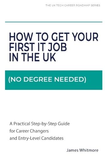 How to Get Your First IT Job in the UK (No Degree Needed): A Practical Step-by-Step Guide for Career Changers and Entry-Level Candidates