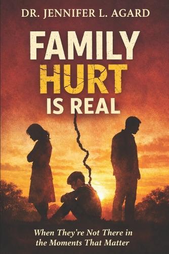 Family Hurt is Real: When They're Not There in the Moments that Matter and How to Heal Without Becoming Bitter