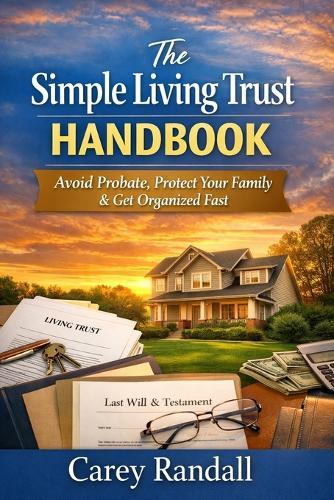 The Simple Living Trust Handbook: The Plain-English Guide to Avoid Probate, Protect Your Family, and Get Organized in One Weekend
