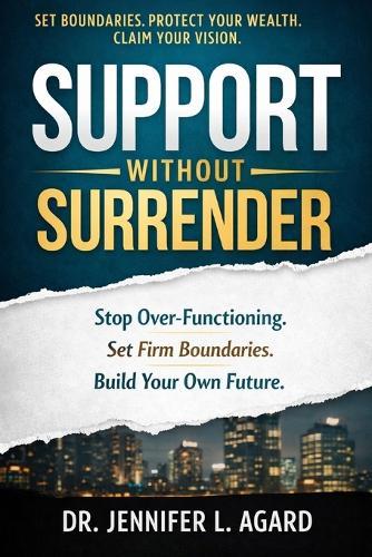 Support Without Surrender: Stop Over-Functioning. Set Strong Boundaries. Build Your Vision.