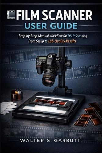 Film Scanner User Guide: Step by Step Manual Workflow for DSLR Scanning, From Setup to Lab-Quality Results
